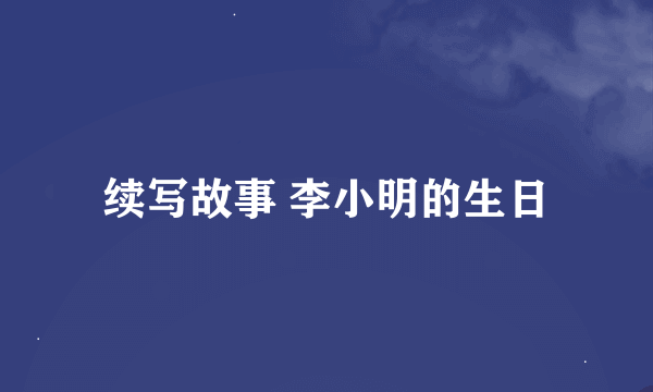 续写故事 李小明的生日