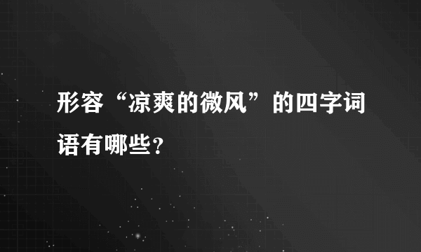 形容“凉爽的微风”的四字词语有哪些？