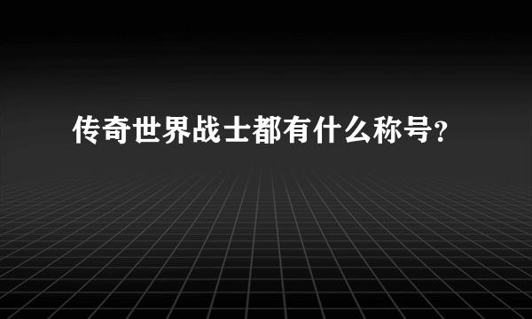 传奇世界战士都有什么称号？