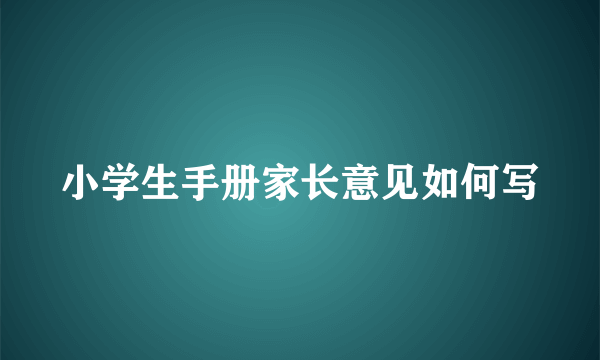 小学生手册家长意见如何写