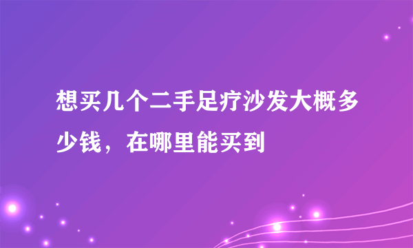 想买几个二手足疗沙发大概多少钱，在哪里能买到