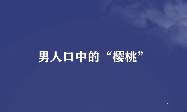 男人口中的“樱桃”