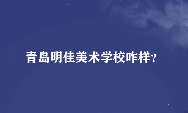 青岛明佳美术学校咋样？