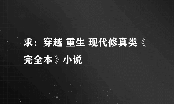 求：穿越 重生 现代修真类《完全本》小说