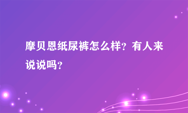 摩贝恩纸尿裤怎么样？有人来说说吗？