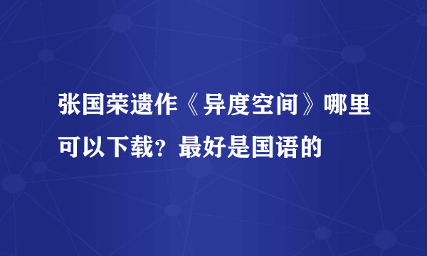 张国荣遗作《异度空间》哪里可以下载？最好是国语的