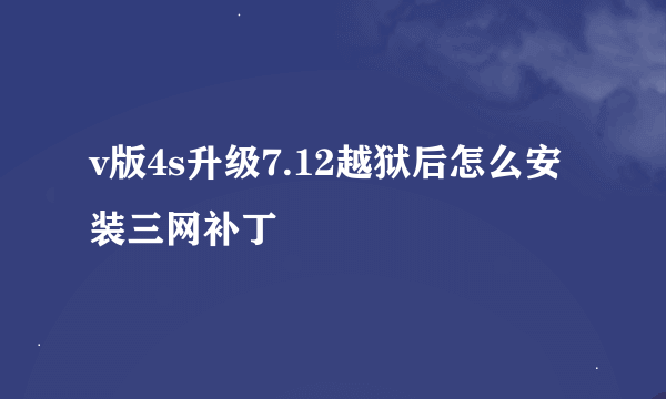 v版4s升级7.12越狱后怎么安装三网补丁