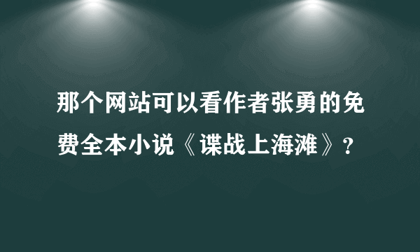 那个网站可以看作者张勇的免费全本小说《谍战上海滩》？