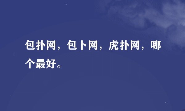 包扑网，包卜网，虎扑网，哪个最好。