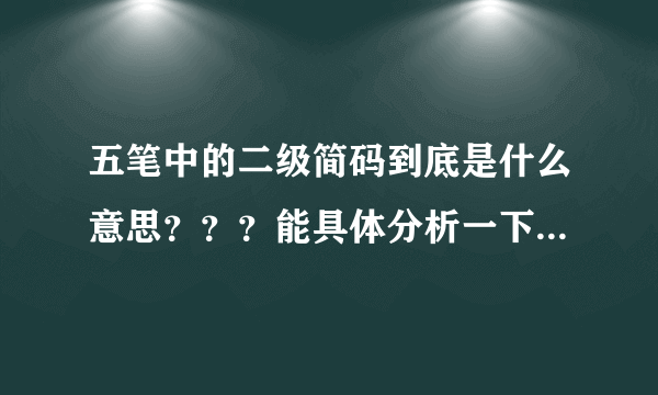 五笔中的二级简码到底是什么意思？？？能具体分析一下吗？谢谢