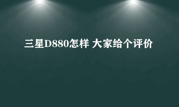 三星D880怎样 大家给个评价