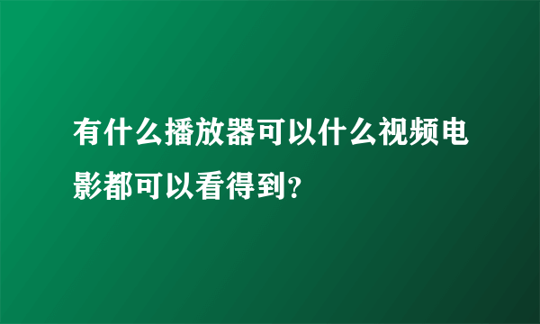 有什么播放器可以什么视频电影都可以看得到？