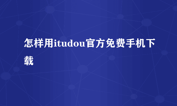 怎样用itudou官方免费手机下载