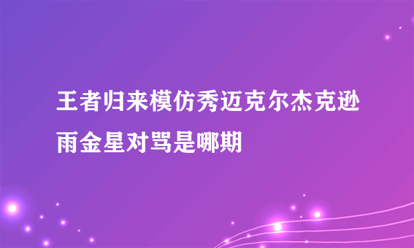 王者归来模仿秀迈克尔杰克逊雨金星对骂是哪期