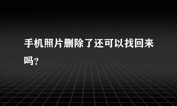 手机照片删除了还可以找回来吗？