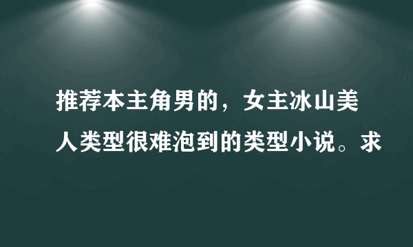 推荐本主角男的，女主冰山美人类型很难泡到的类型小说。求