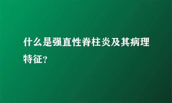 什么是强直性脊柱炎及其病理特征？