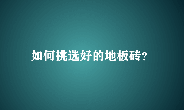 如何挑选好的地板砖？