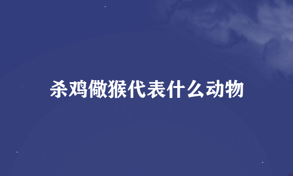 杀鸡儆猴代表什么动物