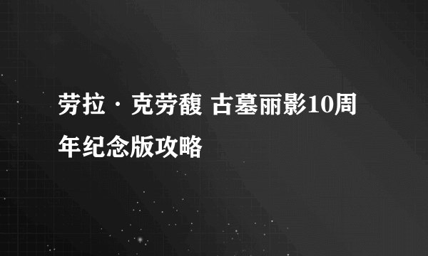 劳拉·克劳馥 古墓丽影10周年纪念版攻略