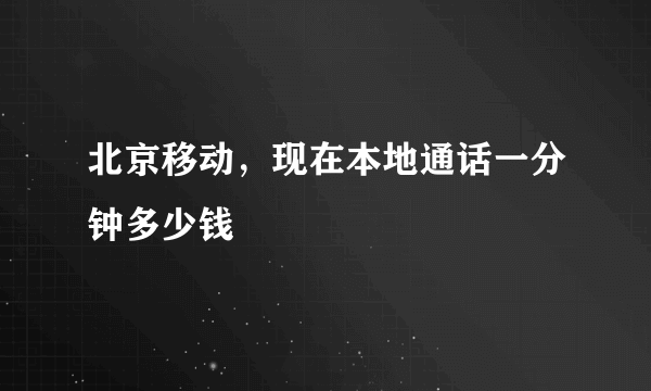 北京移动，现在本地通话一分钟多少钱