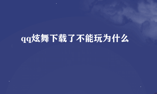 qq炫舞下载了不能玩为什么