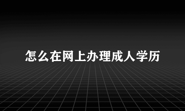 怎么在网上办理成人学历