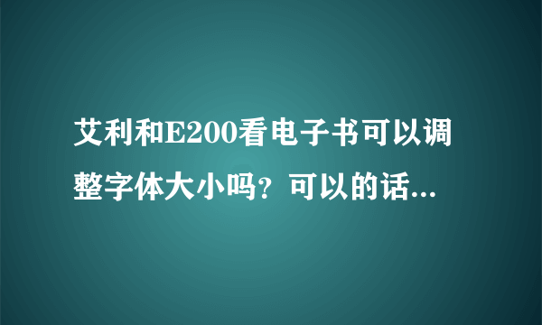 艾利和E200看电子书可以调整字体大小吗？可以的话怎么操作？