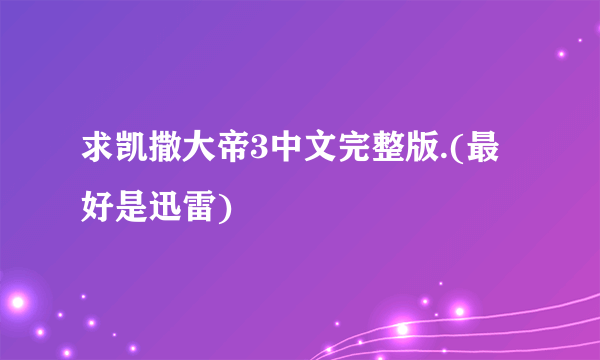 求凯撒大帝3中文完整版.(最好是迅雷)