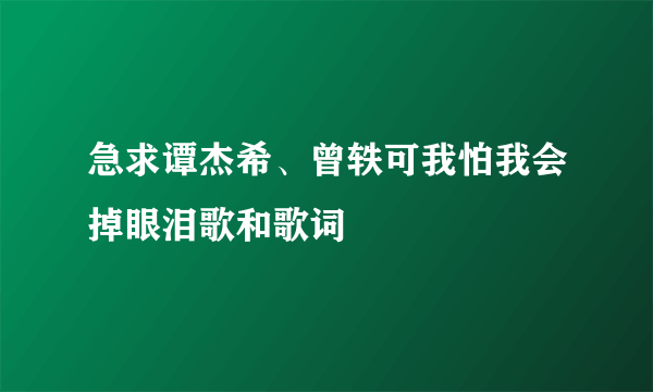 急求谭杰希、曾轶可我怕我会掉眼泪歌和歌词