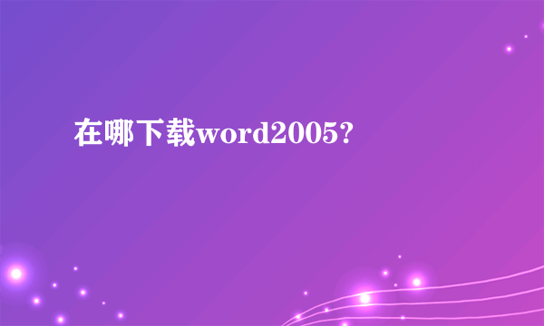 在哪下载word2005?