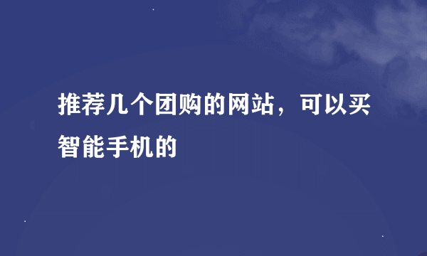 推荐几个团购的网站，可以买智能手机的