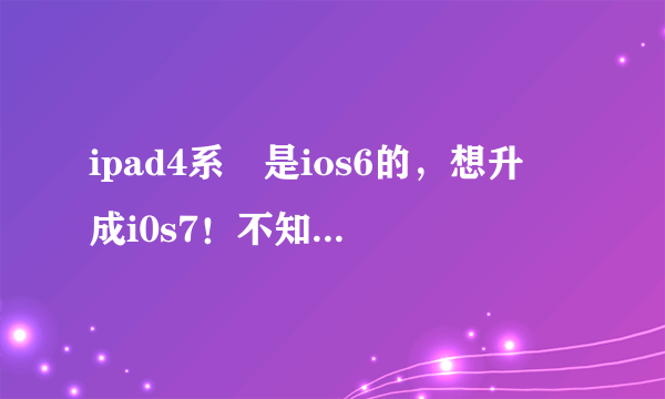 ipad4系統是ios6的，想升級成i0s7！不知道i0s7好不好?