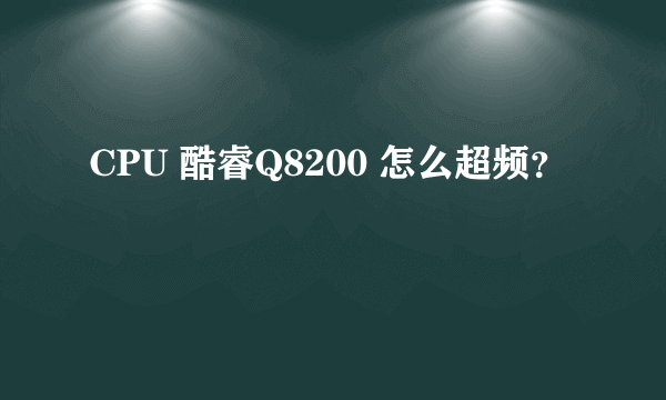 CPU 酷睿Q8200 怎么超频？