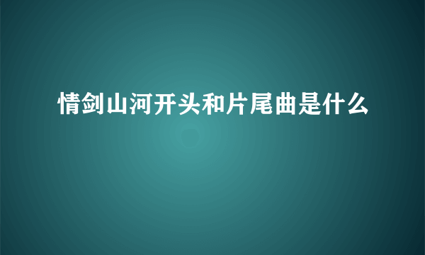 情剑山河开头和片尾曲是什么