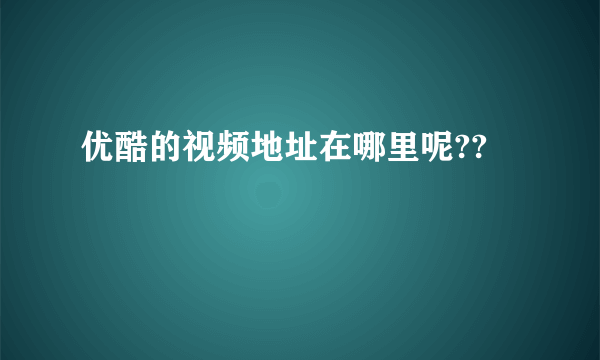 优酷的视频地址在哪里呢??