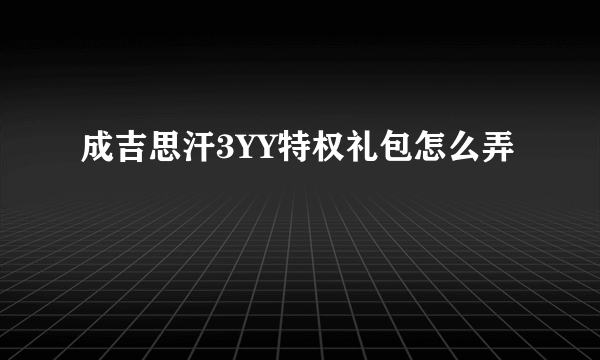 成吉思汗3YY特权礼包怎么弄