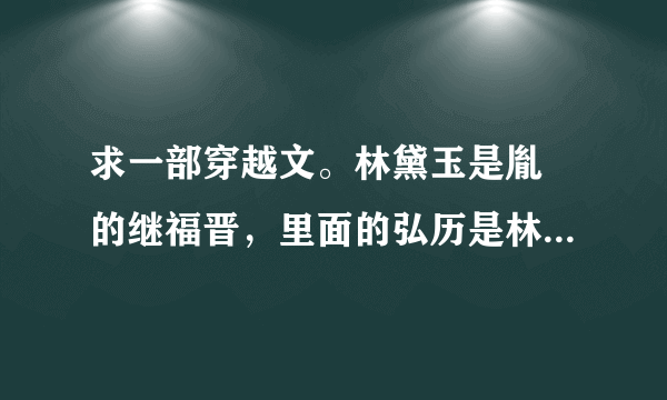 求一部穿越文。林黛玉是胤禛的继福晋，里面的弘历是林黛玉亲生的