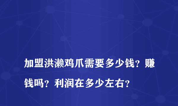 
加盟洪濑鸡爪需要多少钱？赚钱吗？利润在多少左右？

