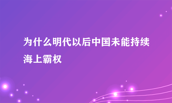 为什么明代以后中国未能持续海上霸权