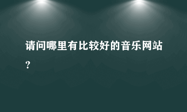 请问哪里有比较好的音乐网站？