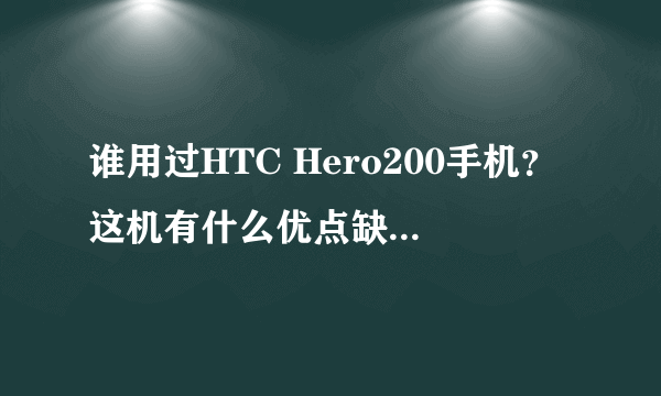 谁用过HTC Hero200手机？这机有什么优点缺点？好不好用，要求有详细的使用心得