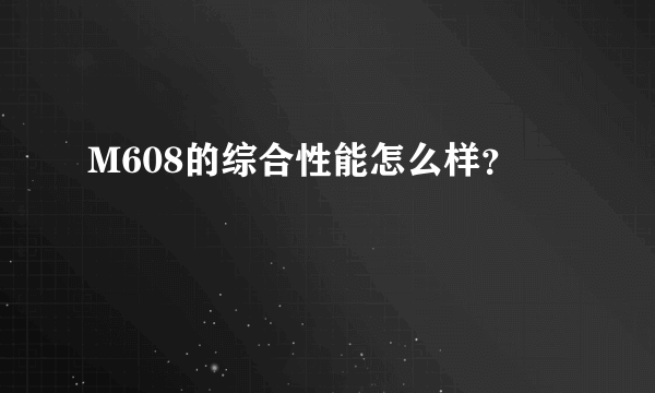 M608的综合性能怎么样？