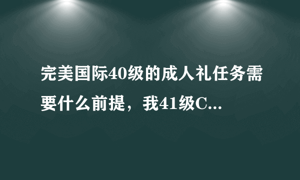 完美国际40级的成人礼任务需要什么前提，我41级CK怎么接不了？