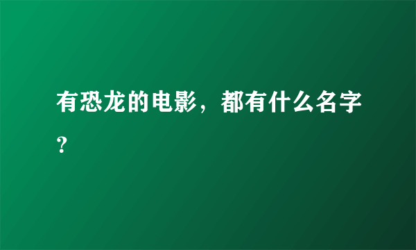 有恐龙的电影，都有什么名字？