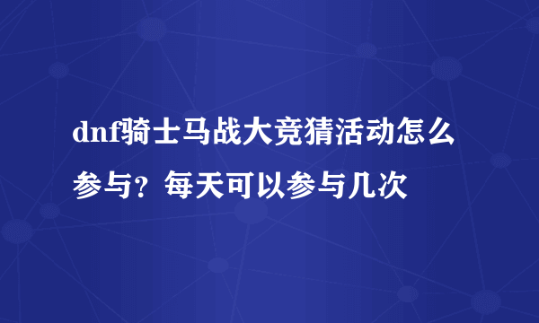 dnf骑士马战大竞猜活动怎么参与？每天可以参与几次