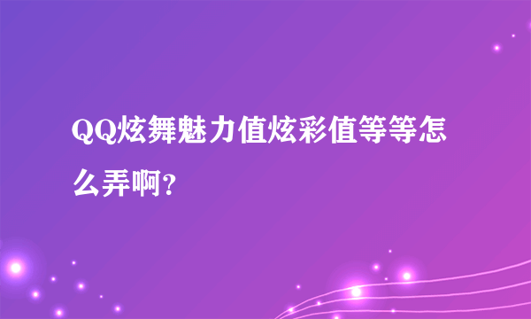 QQ炫舞魅力值炫彩值等等怎么弄啊？