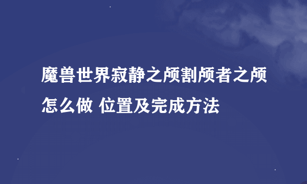 魔兽世界寂静之颅割颅者之颅怎么做 位置及完成方法