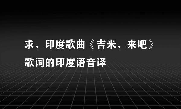 求，印度歌曲《吉米，来吧》歌词的印度语音译