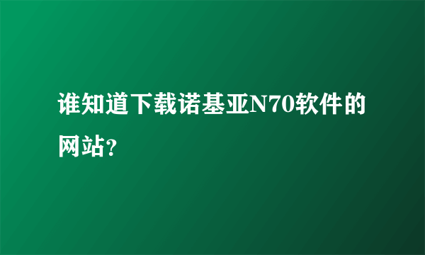 谁知道下载诺基亚N70软件的网站？